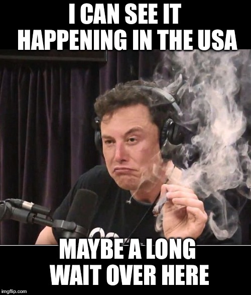 Elon Musk smoking a joint | I CAN SEE IT HAPPENING IN THE USA MAYBE A LONG WAIT OVER HERE | image tagged in elon musk smoking a joint | made w/ Imgflip meme maker