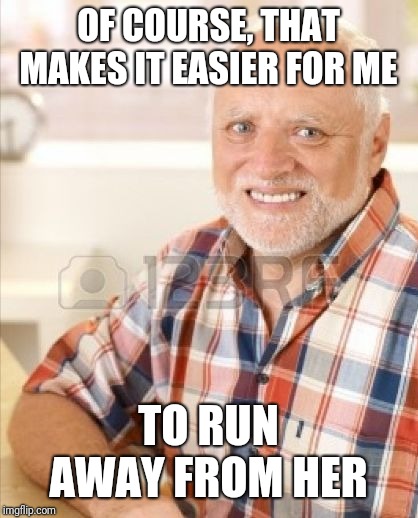 OF COURSE, THAT MAKES IT EASIER FOR ME TO RUN AWAY FROM HER | made w/ Imgflip meme maker