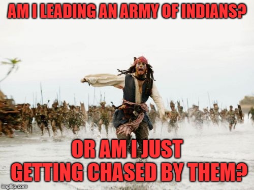 Jack Sparrow Being Chased Meme | AM I LEADING AN ARMY OF INDIANS? OR AM I JUST GETTING CHASED BY THEM? | image tagged in memes,jack sparrow being chased | made w/ Imgflip meme maker