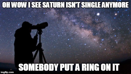 Put A Ring On It | OH WOW I SEE SATURN ISN'T SINGLE ANYMORE; SOMEBODY PUT A RING ON IT | image tagged in space,saturn,single ladies,memes | made w/ Imgflip meme maker