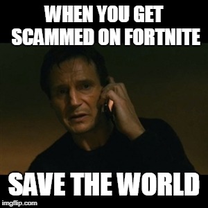 Liam Neeson Taken | WHEN YOU GET SCAMMED ON FORTNITE; SAVE THE WORLD | image tagged in memes,liam neeson taken | made w/ Imgflip meme maker