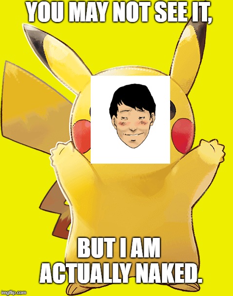 Pikachu Nudity | YOU MAY NOT SEE IT, BUT I AM ACTUALLY NAKED. | image tagged in funny,pokemon,embarrassed face,pikachu | made w/ Imgflip meme maker