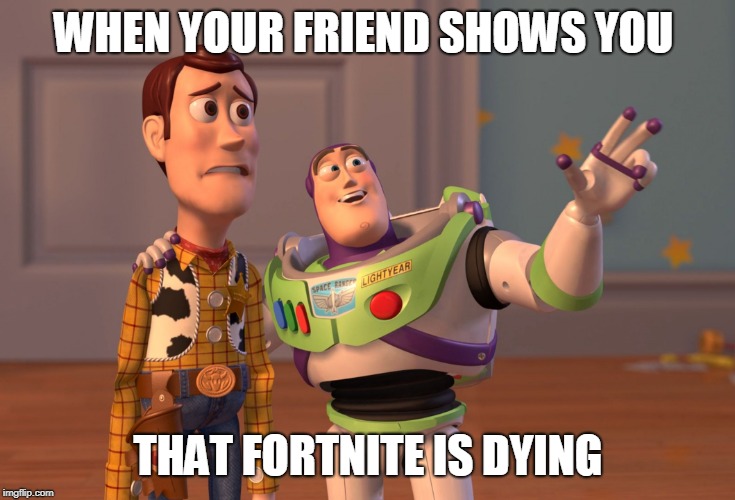 X, X Everywhere Meme | WHEN YOUR FRIEND SHOWS YOU; THAT FORTNITE IS DYING | image tagged in memes,x x everywhere | made w/ Imgflip meme maker