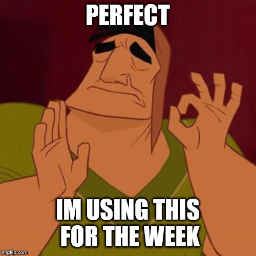 Pacha perfect | PERFECT IM USING THIS FOR THE WEEK | image tagged in pacha perfect | made w/ Imgflip meme maker