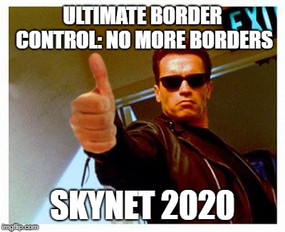terminator thumbs up | ULTIMATE BORDER CONTROL: NO MORE BORDERS; SKYNET 2020 | image tagged in terminator thumbs up | made w/ Imgflip meme maker