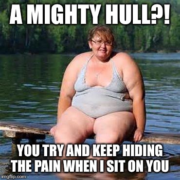 big woman, big heart | A MIGHTY HULL?! YOU TRY AND KEEP HIDING THE PAIN WHEN I SIT ON YOU | image tagged in big woman big heart | made w/ Imgflip meme maker