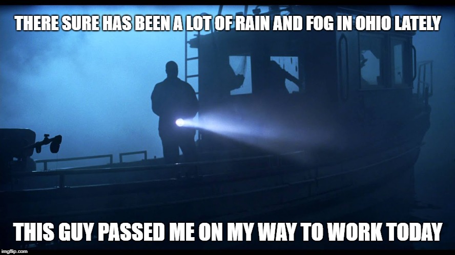 Foggy boat | THERE SURE HAS BEEN A LOT OF RAIN AND FOG IN OHIO LATELY; THIS GUY PASSED ME ON MY WAY TO WORK TODAY | image tagged in fog,rain,boat,ship | made w/ Imgflip meme maker