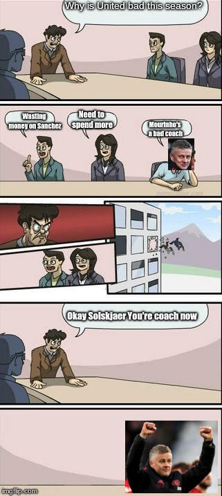 You're getting sacked in the moooorning! | Why is United bad this season? Wasting money on Sanchez; Need to spend more; Mourinho's a bad coach; Okay Solskjaer You're coach now | image tagged in you're getting a promotion boardroom suggestion | made w/ Imgflip meme maker