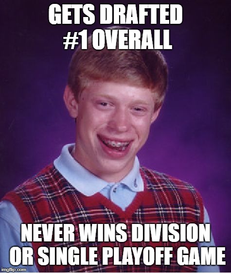Bad Luck Brian Meme | GETS DRAFTED #1 OVERALL; NEVER WINS DIVISION OR SINGLE PLAYOFF GAME | image tagged in memes,bad luck brian | made w/ Imgflip meme maker