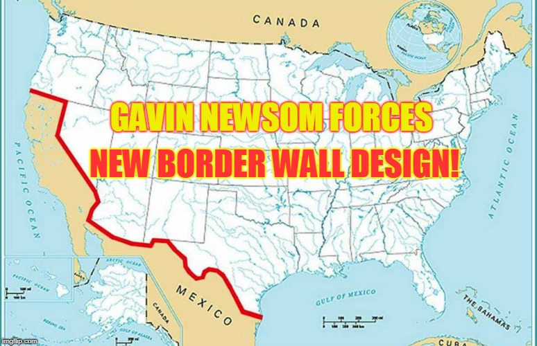 NEW BORDER WALL DESIGN! GAVIN NEWSOM FORCES | made w/ Imgflip meme maker