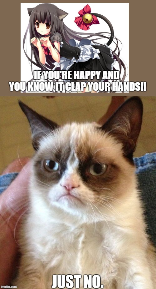 Grumpy Cat Meme | IF YOU'RE HAPPY AND YOU KNOW IT CLAP YOUR HANDS!! JUST NO. | image tagged in memes,grumpy cat | made w/ Imgflip meme maker