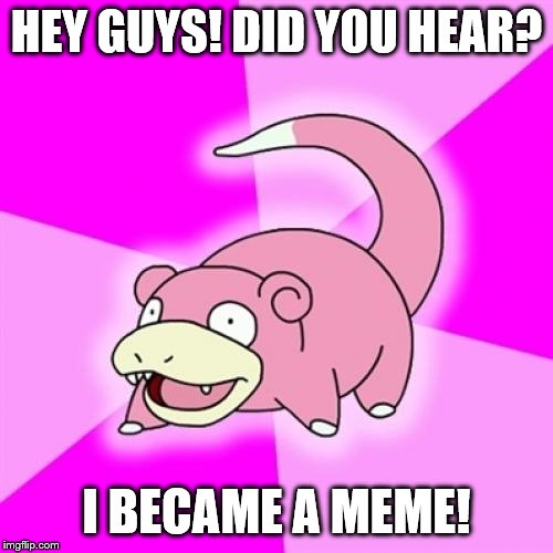 Slowpoke | HEY GUYS! DID YOU HEAR? I BECAME A MEME! | image tagged in memes,slowpoke | made w/ Imgflip meme maker