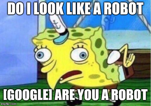 Mocking Spongebob | DO I LOOK LIKE A ROBOT; [GOOGLE] ARE YOU A ROBOT | image tagged in memes,mocking spongebob | made w/ Imgflip meme maker