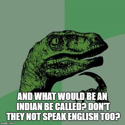 Philosoraptor Meme | AND WHAT WOULD BE AN INDIAN BE CALLED? DON'T THEY NOT SPEAK ENGLISH TOO? | image tagged in memes,philosoraptor | made w/ Imgflip meme maker