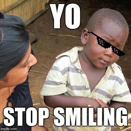 Third World Skeptical Kid | YO; STOP SMILING | image tagged in memes,third world skeptical kid | made w/ Imgflip meme maker