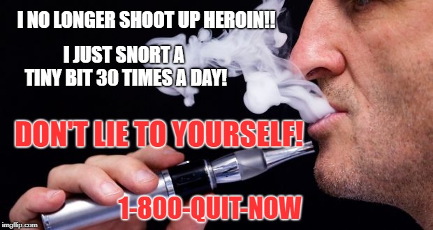 A Junkie Is A Junkie | I NO LONGER SHOOT UP HEROIN!! I JUST SNORT A TINY BIT 30 TIMES A DAY! DON'T LIE TO YOURSELF! 1-800-QUIT-NOW | image tagged in a junkie is a junkie | made w/ Imgflip meme maker