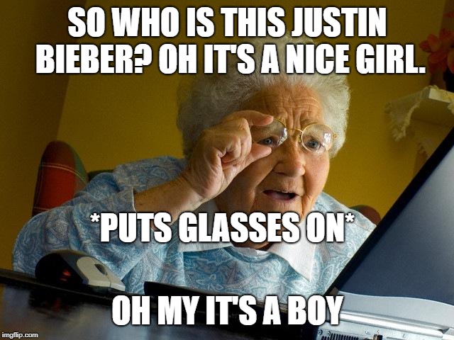 Grandma Finds The Internet Meme | SO WHO IS THIS JUSTIN BIEBER? OH IT'S A NICE GIRL. *PUTS GLASSES ON*; OH MY IT'S A BOY | image tagged in memes,grandma finds the internet | made w/ Imgflip meme maker