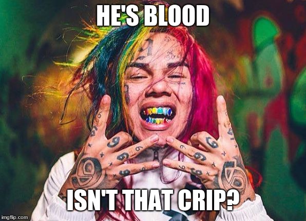 Free tekashi 6ix9ine | HE'S BLOOD; ISN'T THAT CRIP? | image tagged in free tekashi 6ix9ine | made w/ Imgflip meme maker