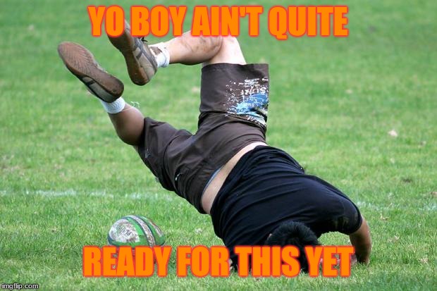 face plant | YO BOY AIN'T QUITE; READY FOR THIS YET | image tagged in face plant | made w/ Imgflip meme maker