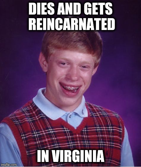 3 strikes and you're out | DIES AND GETS REINCARNATED; IN VIRGINIA | image tagged in memes,bad luck brian,politicians suck,reboot,lucky,nooooooooo | made w/ Imgflip meme maker