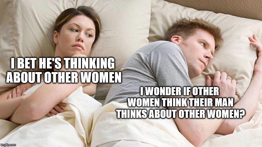 I Bet He's Thinking About Other Women | I BET HE'S THINKING ABOUT OTHER WOMEN; I WONDER IF OTHER WOMEN THINK THEIR MAN THINKS ABOUT OTHER WOMEN? | image tagged in i bet he's thinking about other women | made w/ Imgflip meme maker