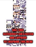 Missingno | CALL THAT GLITCHING? I AM A GLITCH AND I APPROVE YET DISPROVE THIS MEME | image tagged in missingno | made w/ Imgflip meme maker