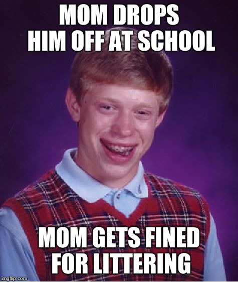 Don't know if insulting to the child or the mom..? | MOM DROPS HIM OFF AT SCHOOL; MOM GETS FINED FOR LITTERING | image tagged in memes,bad luck brian | made w/ Imgflip meme maker