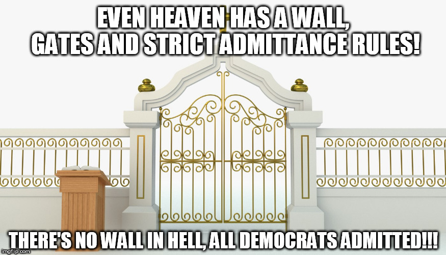 Pearly gates | EVEN HEAVEN HAS A WALL, GATES AND STRICT ADMITTANCE RULES! THERE'S NO WALL IN HELL, ALL DEMOCRATS ADMITTED!!! | image tagged in heaven,democrats,wall,trump,maga,nancy pelosi | made w/ Imgflip meme maker