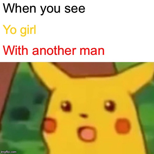 Surprised Pikachu | When you see; Yo girl; With another man | image tagged in memes,surprised pikachu | made w/ Imgflip meme maker
