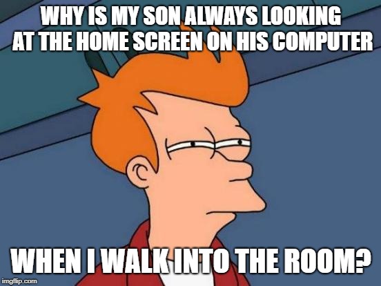 Futurama Fry Meme | WHY IS MY SON ALWAYS LOOKING AT THE HOME SCREEN ON HIS COMPUTER; WHEN I WALK INTO THE ROOM? | image tagged in memes,futurama fry | made w/ Imgflip meme maker