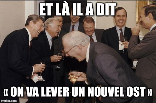 Laughing Men In Suits Meme | ET LÀ IL A DIT; « ON VA LEVER UN NOUVEL OST » | image tagged in memes,laughing men in suits | made w/ Imgflip meme maker