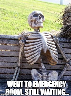 Waiting Skeleton Meme | WENT TO EMERGENCY ROOM. STILL WAITING... | image tagged in memes,waiting skeleton | made w/ Imgflip meme maker