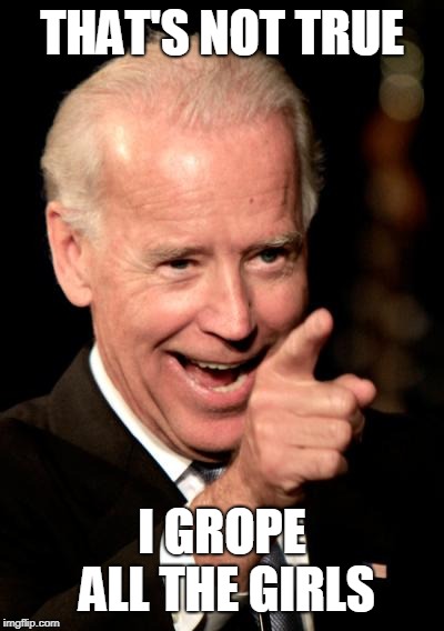 Smilin Biden Meme | THAT'S NOT TRUE I GROPE ALL THE GIRLS | image tagged in memes,smilin biden | made w/ Imgflip meme maker