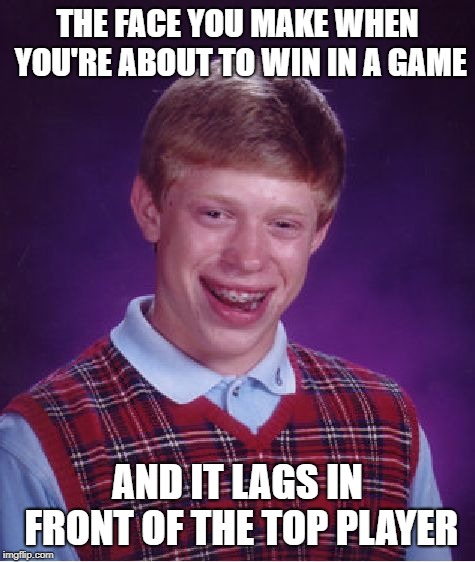 Bad Luck Brian | THE FACE YOU MAKE WHEN YOU'RE ABOUT TO WIN IN A GAME; AND IT LAGS IN FRONT OF THE TOP PLAYER | image tagged in memes,bad luck brian | made w/ Imgflip meme maker