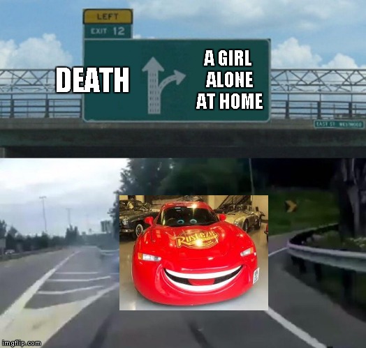 Left Exit 12 Off Ramp Meme | DEATH; A GIRL ALONE AT HOME | image tagged in memes,left exit 12 off ramp | made w/ Imgflip meme maker