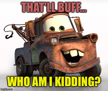 Tow Mater 101 | THAT'LL BUFF... WHO AM I KIDDING? | image tagged in tow mater 101 | made w/ Imgflip meme maker