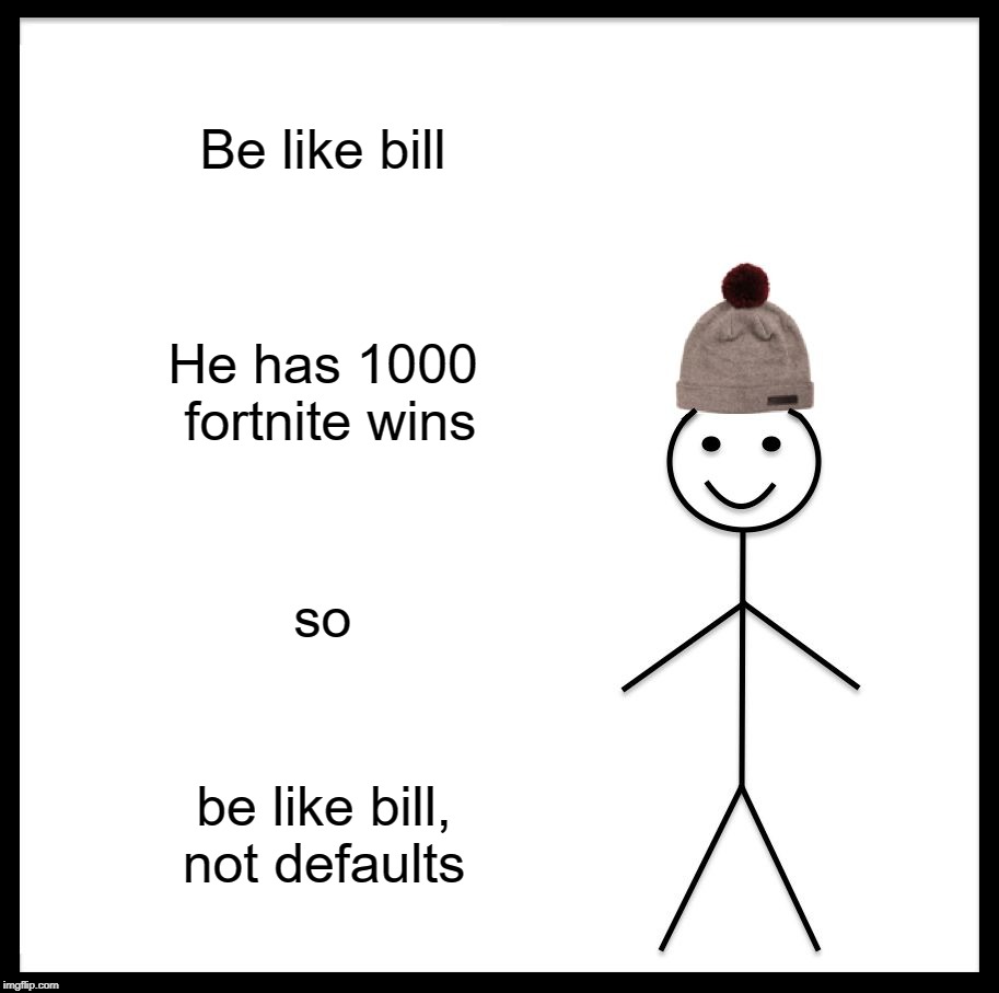 Be Like Bill Meme | Be like bill; He has 1000 fortnite wins; so; be like bill, not defaults | image tagged in memes,be like bill | made w/ Imgflip meme maker