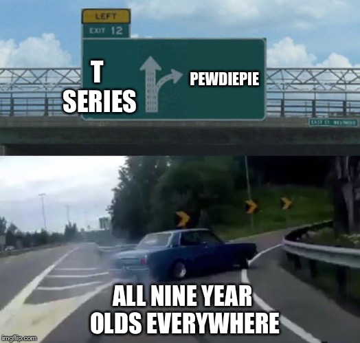 Left Exit 12 Off Ramp Meme | PEWDIEPIE; T SERIES; ALL NINE YEAR OLDS EVERYWHERE | image tagged in memes,left exit 12 off ramp | made w/ Imgflip meme maker