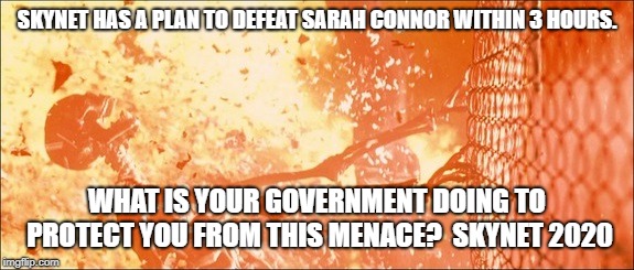 Sarah Connor Fence Nuclear Fire Death | SKYNET HAS A PLAN TO DEFEAT SARAH CONNOR WITHIN 3 HOURS. WHAT IS YOUR GOVERNMENT DOING TO PROTECT YOU FROM THIS MENACE?  SKYNET 2020 | image tagged in sarah connor fence nuclear fire death | made w/ Imgflip meme maker