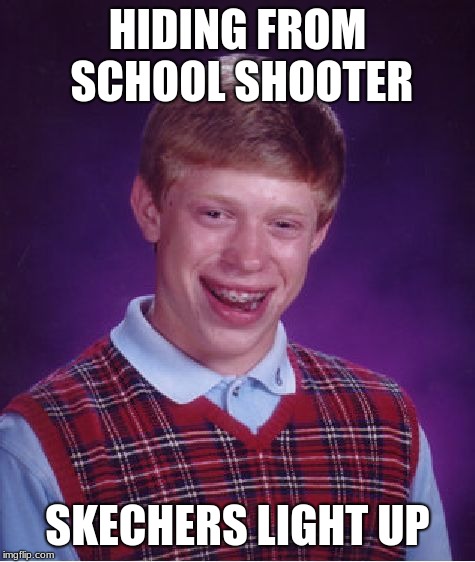 Bad Luck Brian | HIDING FROM SCHOOL SHOOTER; SKECHERS LIGHT UP | image tagged in memes,bad luck brian | made w/ Imgflip meme maker
