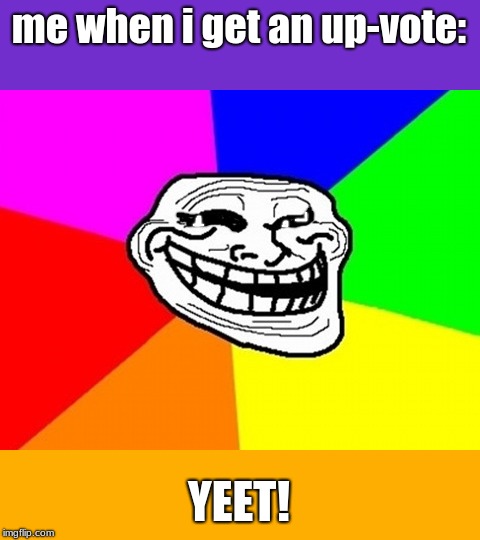 Troll Face Colored Meme | me when i get an up-vote: YEET! | image tagged in memes,troll face colored | made w/ Imgflip meme maker