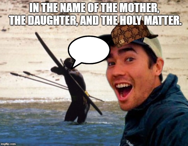 Scumbag Christian | IN THE NAME OF THE MOTHER, THE DAUGHTER, AND THE HOLY MATTER. | image tagged in scumbag christian | made w/ Imgflip meme maker