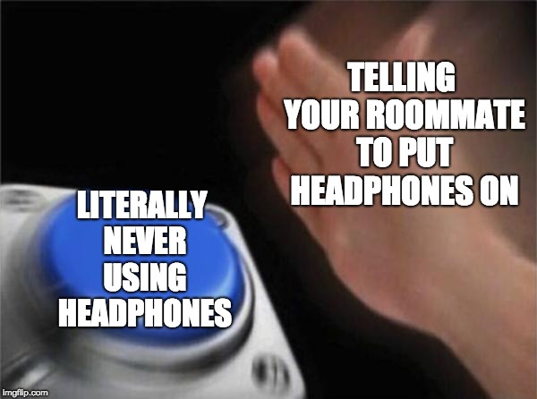 Hypocrites be like | TELLING YOUR ROOMMATE TO PUT HEADPHONES ON; LITERALLY NEVER USING HEADPHONES | image tagged in memes,blank nut button | made w/ Imgflip meme maker