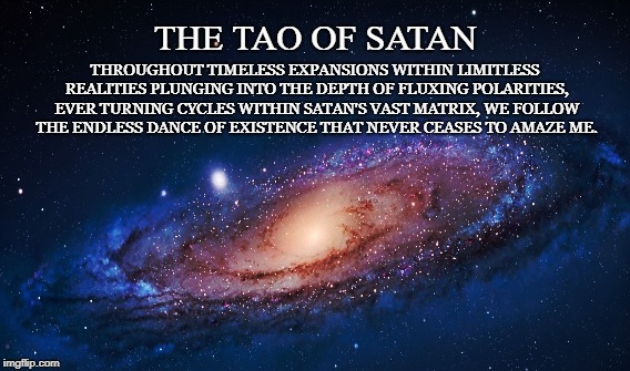 Universal Truth | THROUGHOUT TIMELESS EXPANSIONS WITHIN LIMITLESS REALITIES PLUNGING INTO THE DEPTH OF FLUXING POLARITIES, EVER TURNING CYCLES WITHIN SATAN'S VAST MATRIX, WE FOLLOW THE ENDLESS DANCE OF EXISTENCE THAT NEVER CEASES TO AMAZE ME. THE TAO OF SATAN | image tagged in satan,tao,poem,reality,matrix,timeless | made w/ Imgflip meme maker