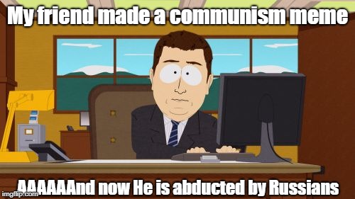 Aaaaand Its Gone Meme | My friend made a communism meme; AAAAAAnd now He is abducted by Russians | image tagged in memes,aaaaand its gone | made w/ Imgflip meme maker