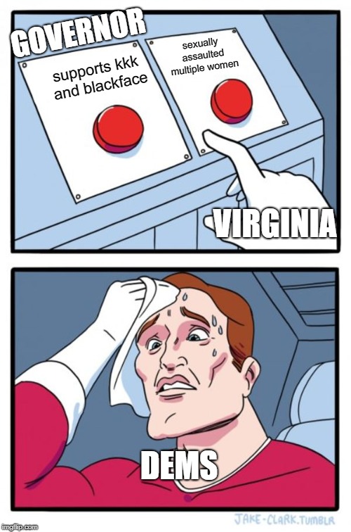 Two Buttons Meme | GOVERNOR; sexually assaulted multiple women; supports kkk and blackface; VIRGINIA; DEMS | image tagged in memes,two buttons | made w/ Imgflip meme maker
