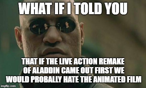 Matrix Morpheus Meme | WHAT IF I TOLD YOU; THAT IF THE LIVE ACTION REMAKE OF ALADDIN CAME OUT FIRST WE WOULD PROBALLY HATE THE ANIMATED FILM | image tagged in memes,matrix morpheus | made w/ Imgflip meme maker