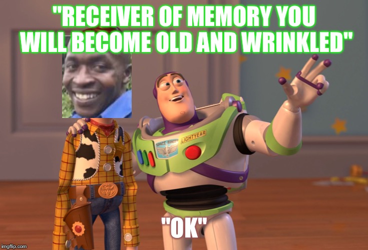X, X Everywhere | "RECEIVER OF MEMORY YOU WILL BECOME OLD AND WRINKLED"; "OK" | image tagged in memes,x x everywhere | made w/ Imgflip meme maker