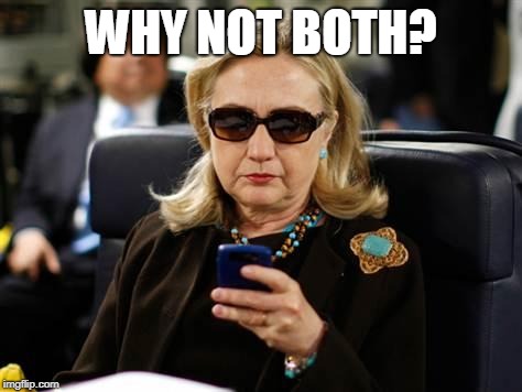 Hillary Clinton Cellphone Meme | WHY NOT BOTH? | image tagged in memes,hillary clinton cellphone | made w/ Imgflip meme maker