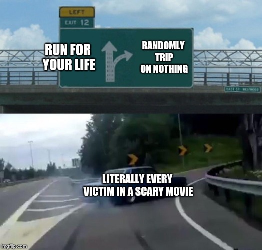 Left Exit 12 Off Ramp Meme | RUN FOR YOUR LIFE; RANDOMLY TRIP ON NOTHING; LITERALLY EVERY VICTIM IN A SCARY MOVIE | image tagged in memes,left exit 12 off ramp | made w/ Imgflip meme maker